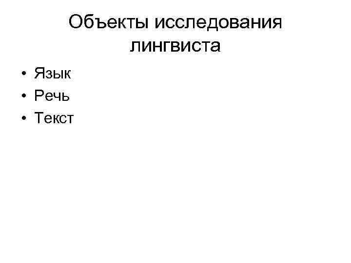 Объекты исследования лингвиста • Язык • Речь • Текст 