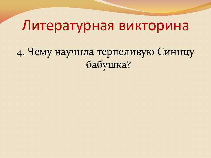Литературная викторина 4. Чему научила терпеливую Синицу бабушка? 
