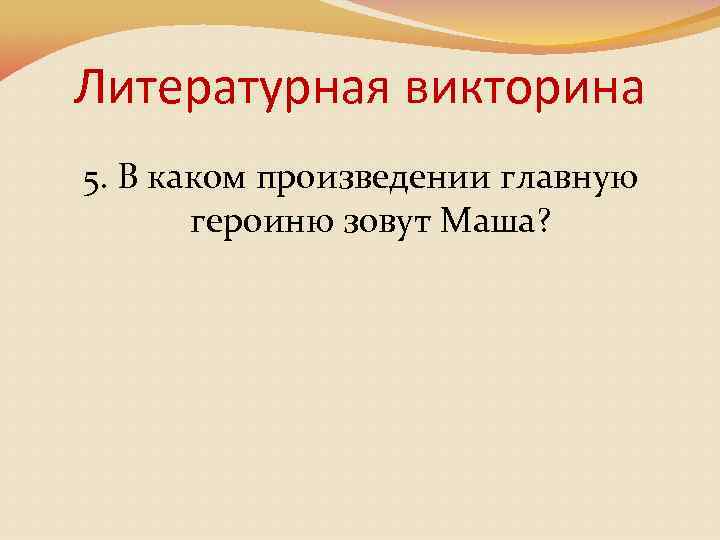 Литературная викторина 5. В каком произведении главную героиню зовут Маша? 