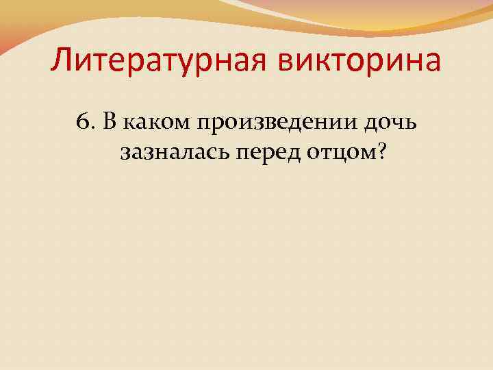 Литературная викторина 6. В каком произведении дочь зазналась перед отцом? 