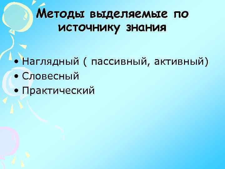 Методы выделяемые по источнику знания • Наглядный ( пассивный, активный) • Словесный • Практический