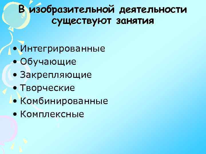 В изобразительной деятельности существуют занятия • Интегрированные • Обучающие • Закрепляющие • Творческие •