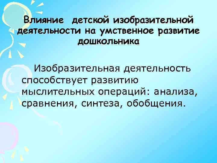 Влияние детской изобразительной деятельности на умственное развитие дошкольника Изобразительная деятельность способствует развитию мыслительных операций: