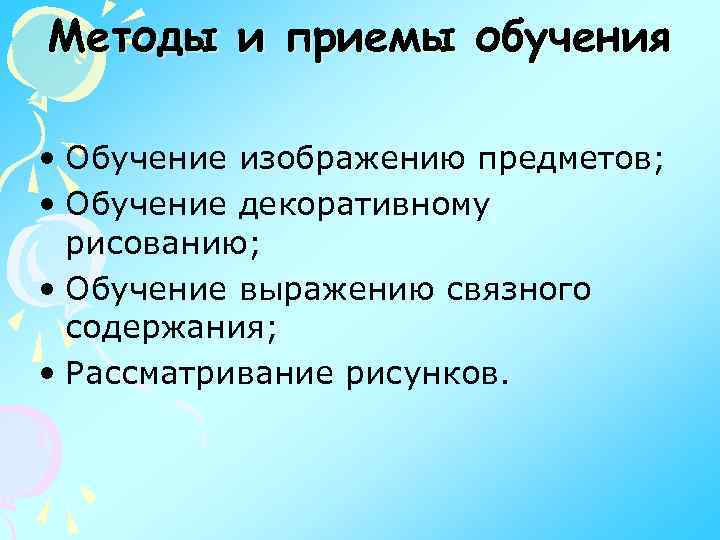 Методы и приемы обучения • Обучение изображению предметов; • Обучение декоративному рисованию; • Обучение