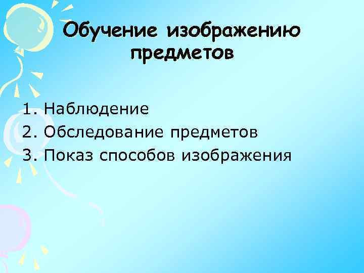 Обучение изображению предметов 1. Наблюдение 2. Обследование предметов 3. Показ способов изображения 