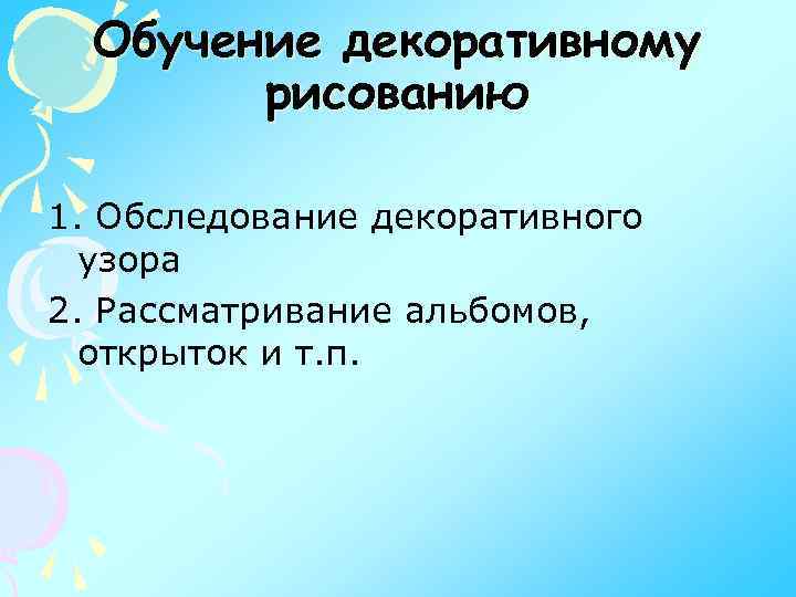 Обучение декоративному рисованию 1. Обследование декоративного узора 2. Рассматривание альбомов, открыток и т. п.