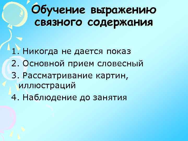 Обучение выражению связного содержания 1. Никогда не дается показ 2. Основной прием словесный 3.