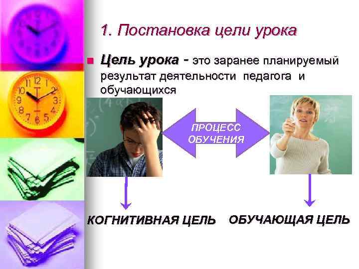 1. Постановка цели урока n Цель урока - это заранее планируемый результат деятельности педагога