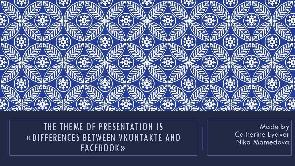 THE THEME OF PRESENTATION IS « DIFFERENCES BETWEEN VKONTAKTE AND FACEBOOK » Made by