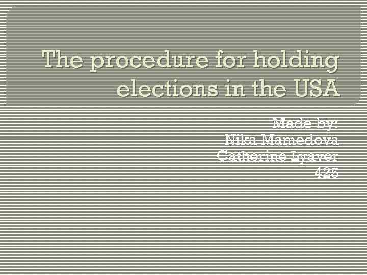 The procedure for holding elections in the USA Made by: Nika Mamedova Catherine Lyaver