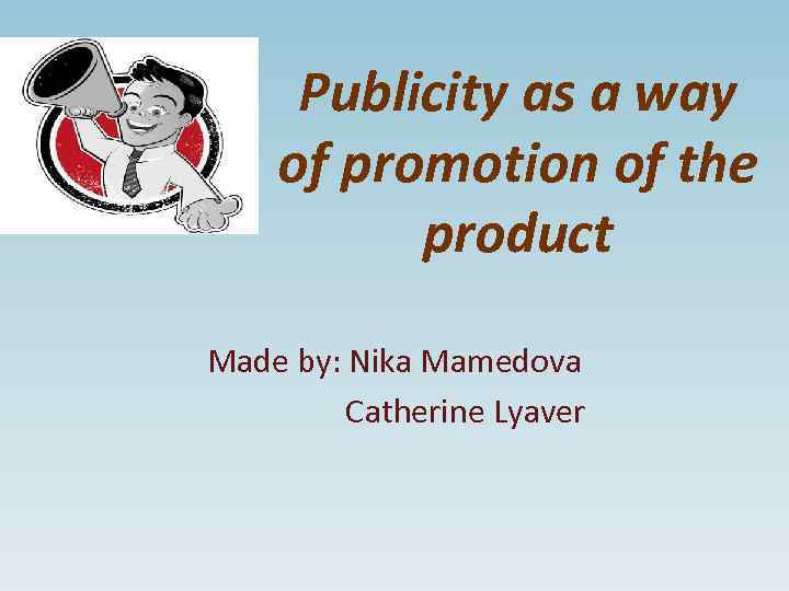 Publicity as a way of promotion of the product Made by: Nika Mamedova Catherine