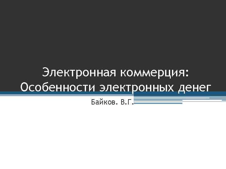 Электронная коммерция: Особенности электронных денег Байков. В. Г. 