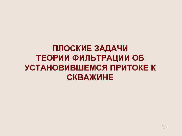 ПЛОСКИЕ ЗАДАЧИ ТЕОРИИ ФИЛЬТРАЦИИ ОБ УСТАНОВИВШЕМСЯ ПРИТОКЕ К СКВАЖИНЕ 80 