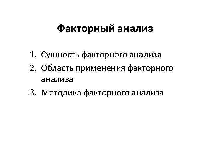 Факторный анализ 1. Сущность факторного анализа 2. Область применения факторного анализа 3. Методика факторного