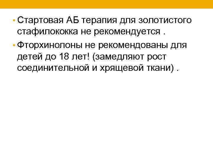  • Стартовая АБ терапия для золотистого стафилококка не рекомендуется. • Фторхинолоны не рекомендованы