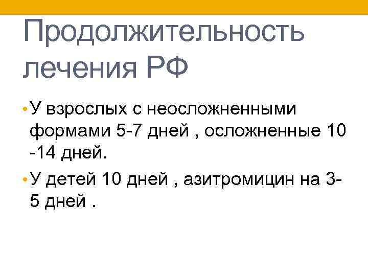 Продолжительность лечения РФ • У взрослых с неосложненными формами 5 -7 дней , осложненные