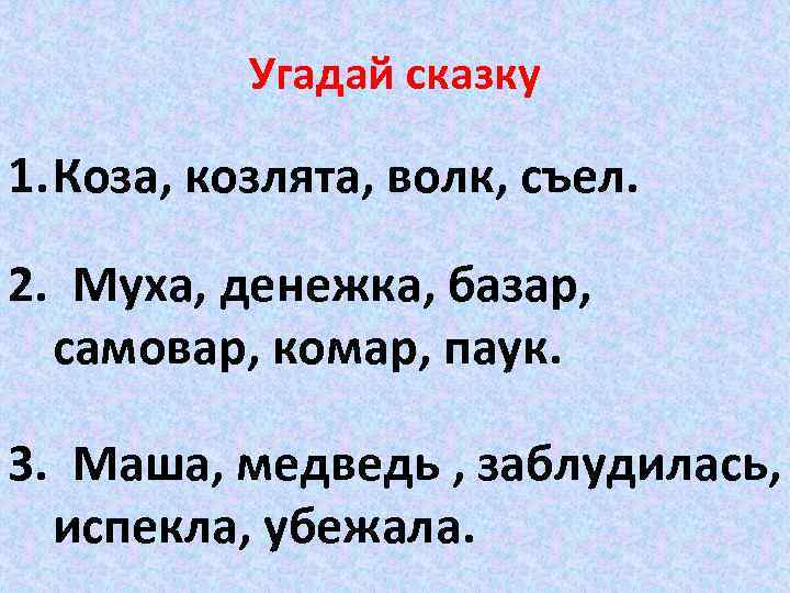 Угадай сказку 1. Коза, козлята, волк, съел. 2. Муха, денежка, базар, самовар, комар, паук.