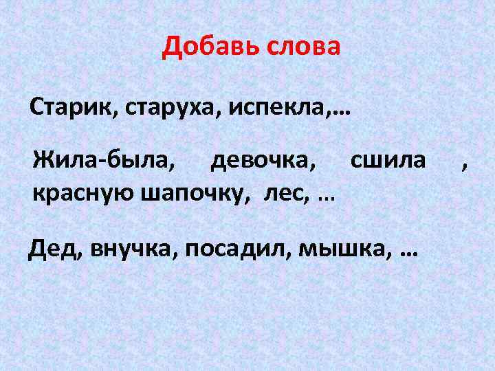 Добавь слова Старик, старуха, испекла, … Жила-была, девочка, сшила красную шапочку, лес, … Дед,