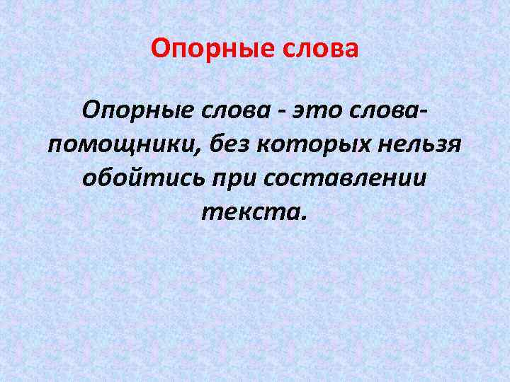 Опорные слова - это словапомощники, без которых нельзя обойтись при составлении текста. 