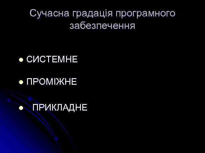 Сучасна градація програмного забезпечення l СИСТЕМНЕ l ПРОМІЖНЕ l ПРИКЛАДНЕ 