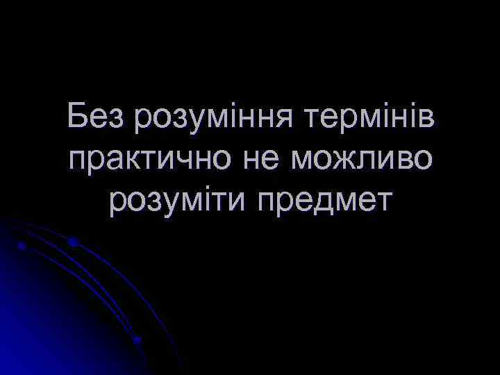 Без розуміння термінів практично не можливо розуміти предмет 