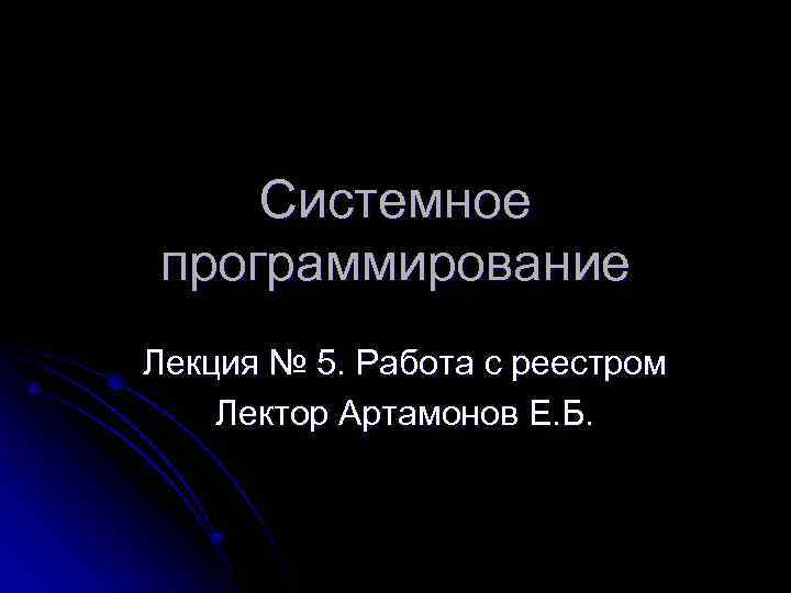 Системное программирование Лекция № 5. Работа с реестром Лектор Артамонов Е. Б. 