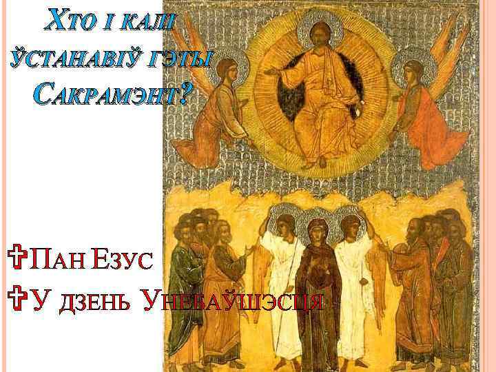 ХТО І КАЛІ ЎСТАНАВІЎ ГЭТЫ САКРАМЭНТ? VПАН ЕЗУС VУ ДЗЕНЬ УНЕБАЎШЭСЦЯ 