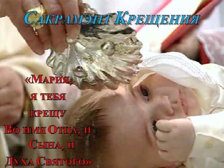 САКРАМЭНТ КРЕЩЕНИЯ «МАРИЯ, Я ТЕБЯ КРЕЩУ ВО ИМЯ ОТЦА, И СЫНА, И ДУХА СВЯТОГО»