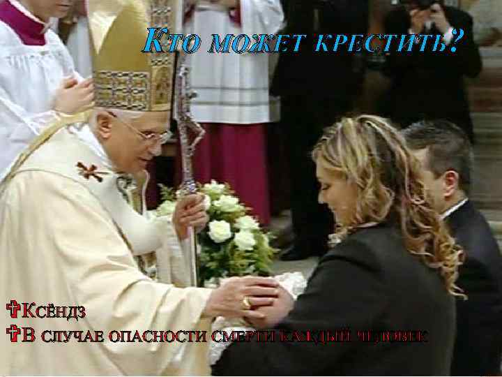 КТО МОЖЕТ КРЕСТИТЬ? VКСЁНДЗ VВ СЛУЧАЕ ОПАСНОСТИ СМЕРТИ КАЖДЫЙ ЧЕЛОВЕК 