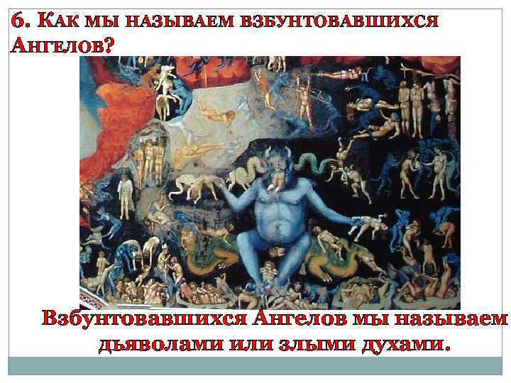 6. КАК МЫ НАЗЫВАЕМ ВЗБУНТОВАВШИХСЯ АНГЕЛОВ? Взбунтовавшихся Ангелов мы называем дьяволами или злыми духами.