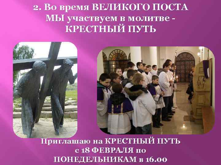 2. Во время ВЕЛИКОГО ПОСТА МЫ участвуем в молитве КРЕСТНЫЙ ПУТЬ Приглашаю на КРЕСТНЫЙ