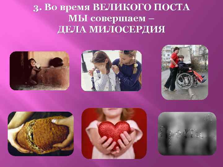 3. Во время ВЕЛИКОГО ПОСТА МЫ совершаем – ДЕЛА МИЛОСЕРДИЯ 