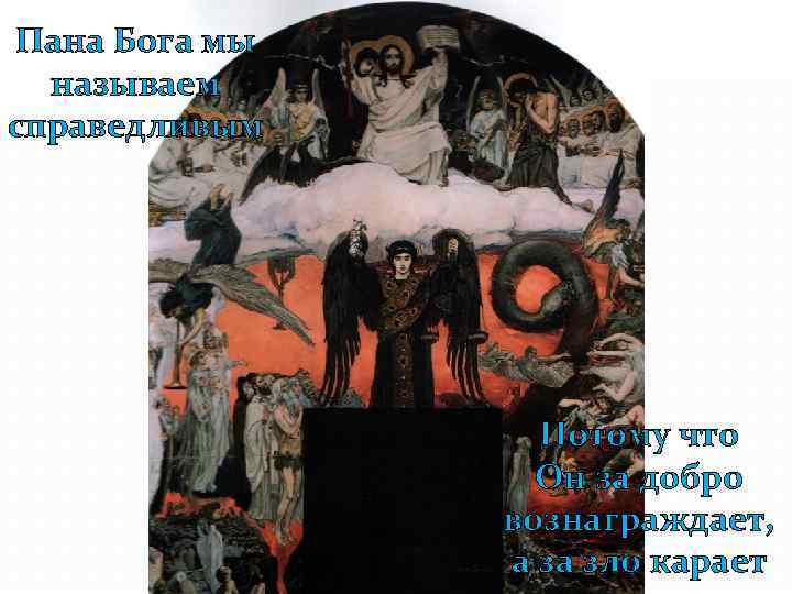 Пана Бога мы называем справедливым Потому что Он за добро вознаграждает, а за зло