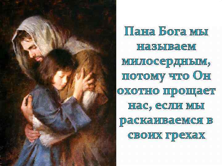 Пана Бога мы называем милосердным, потому что Он охотно прощает нас, если мы раскаиваемся