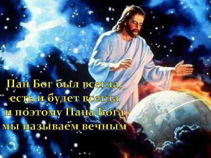 Пан Бог был всегда, есть и будет всегда и поэтому Пана Бога мы называем