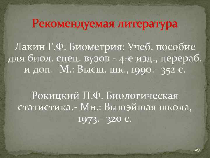 Рекомендуемая литература Лакин Г. Ф. Биометрия: Учеб. пособие для биол. спец. вузов - 4