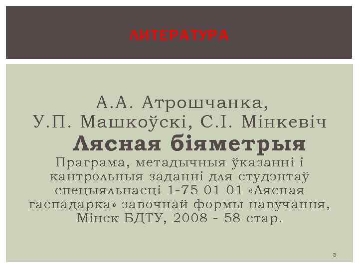 ЛИТЕРАТУРА А. А. Атрошчанка, У. П. Машкоўскі, С. І. Мінкевіч Лясная біяметрыя Праграма, метадычныя