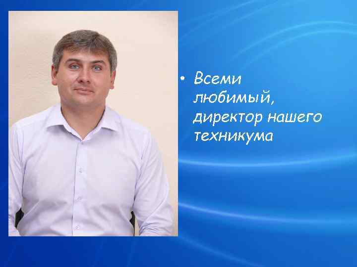  • Всеми любимый, директор нашего техникума 