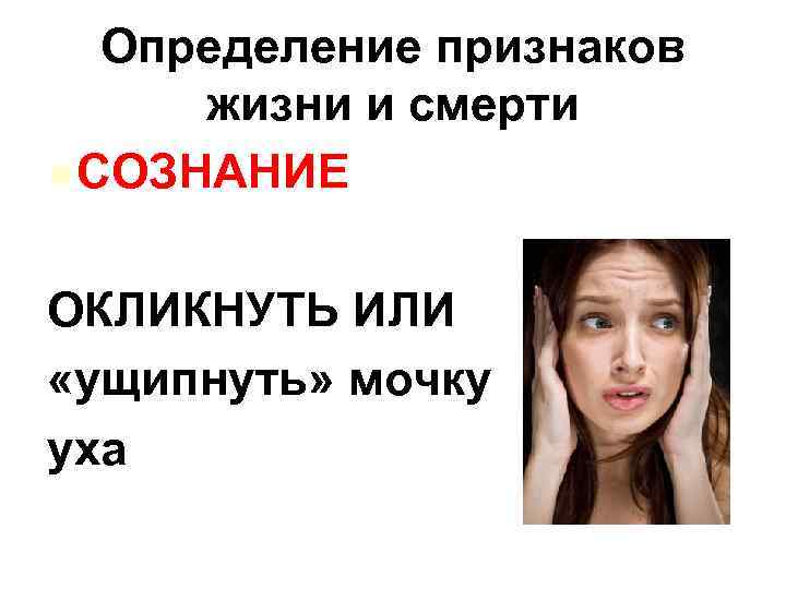 Определение признаков жизни и смерти l СОЗНАНИЕ ОКЛИКНУТЬ ИЛИ «ущипнуть» мочку уха 