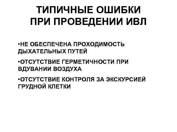 ТИПИЧНЫЕ ОШИБКИ ПРОВЕДЕНИИ ИВЛ • НЕ ОБЕСПЕЧЕНА ПРОХОДИМОСТЬ ДЫХАТЕЛЬНЫХ ПУТЕЙ • ОТСУТСТВИЕ ГЕРМЕТИЧНОСТИ ПРИ