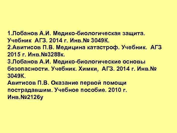 1. Лобанов А. И. Медико-биологическая защита. Учебник АГЗ. 2014 г. Инв. № 3049 К.