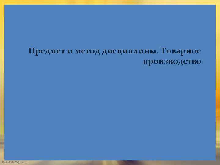 Предмет и метод дисциплины. Товарное производство Fokina. Lida. 75@mail. ru 