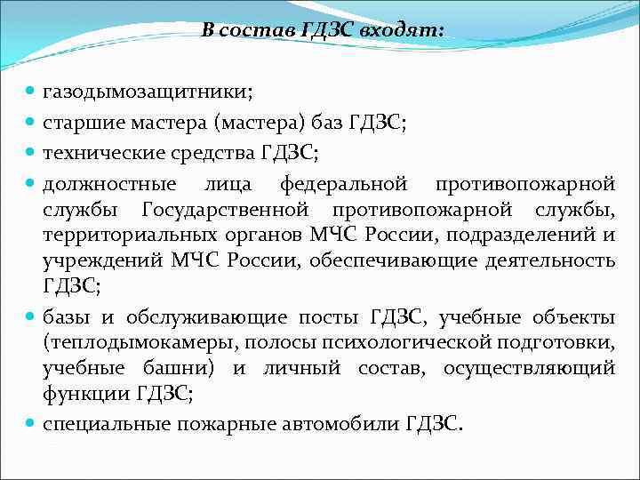 В состав ГДЗС входят: газодымозащитники; старшие мастера (мастера) баз ГДЗС; технические средства ГДЗС; должностные
