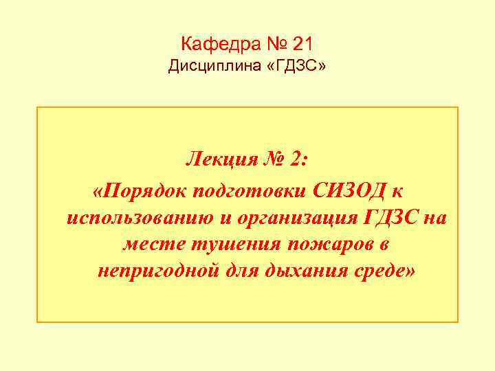 Кафедра № 21 Дисциплина «ГДЗС» Лекция № 2: «Порядок подготовки СИЗОД к использованию и