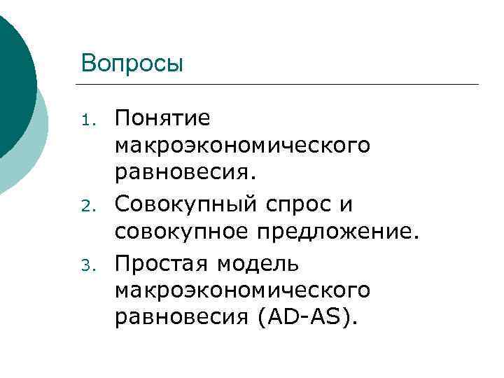 Вопросы 1. 2. 3. Понятие макроэкономического равновесия. Совокупный спрос и совокупное предложение. Простая модель