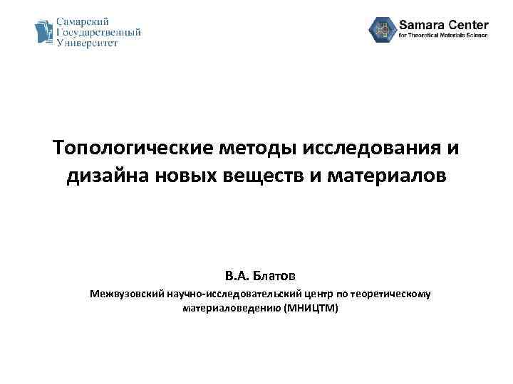 Топологические методы исследования и дизайна новых веществ и материалов В. А. Блатов Межвузовский научно-исследовательский