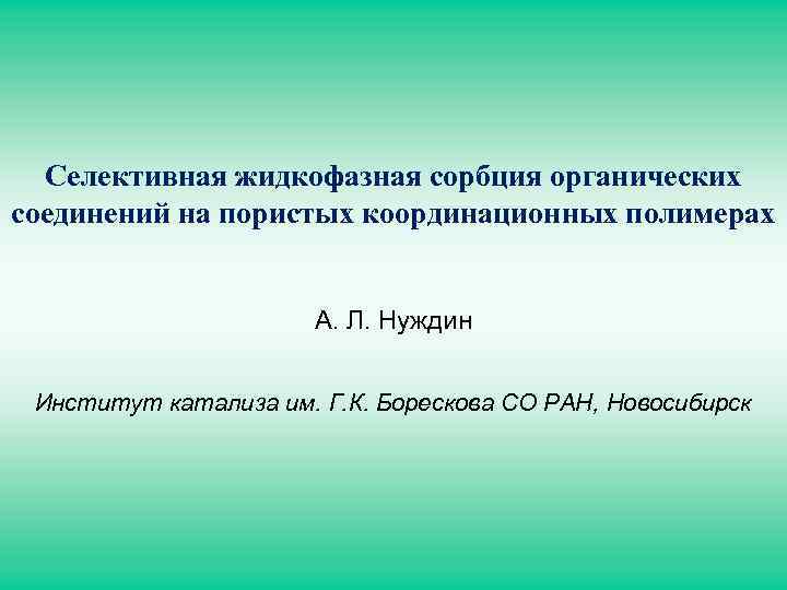 Селективная жидкофазная сорбция органических соединений на пористых координационных полимерах А. Л. Нуждин Институт катализа