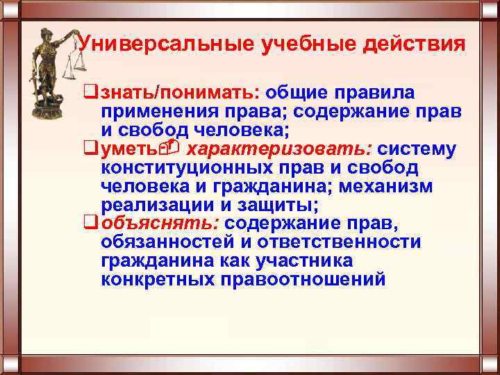 Универсальные учебные действия q знать/понимать: общие правила применения права; содержание прав и свобод человека;