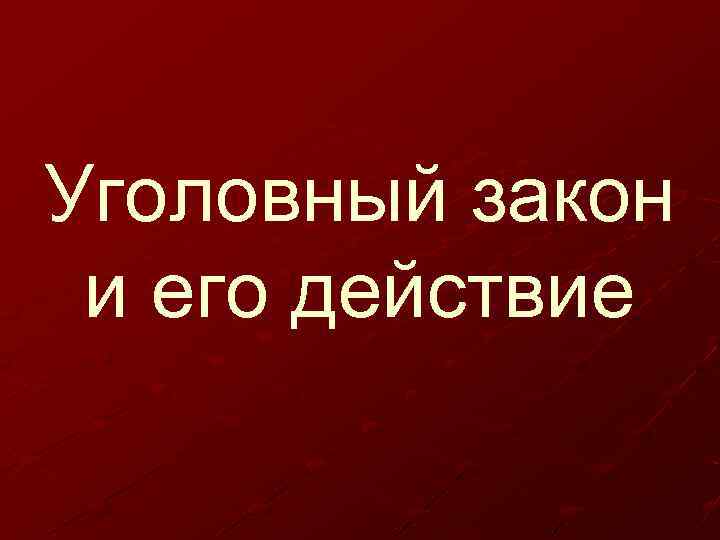 Уголовный закон и его действие 
