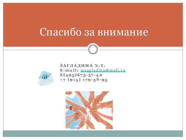 Спасибо за внимание ЗАГЛАДИНА Х. Т. E-mail: mzagladina@mail. ru 8(495)673 -57 -40 +7 (915)